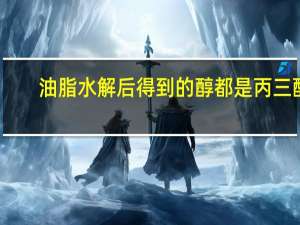 油脂水解后得到的醇都是丙三醇（油脂水解）