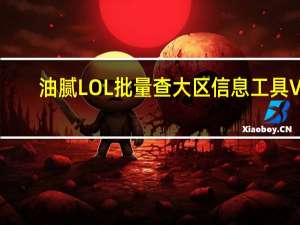 油腻LOL批量查大区信息工具 V1.0 绿色免费版（油腻LOL批量查大区信息工具 V1.0 绿色免费版功能简介）