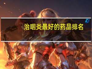 治咽炎最好的药品排名（治咽炎最好的含片）