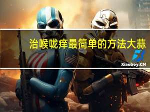 治喉咙痒最简单的方法大蒜（治喉咙痒最简单的方法）