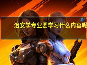 治安学专业要学习什么内容呢