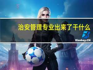 治安管理专业出来了干什么