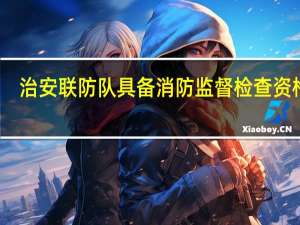 治安联防队具备消防监督检查资格吗