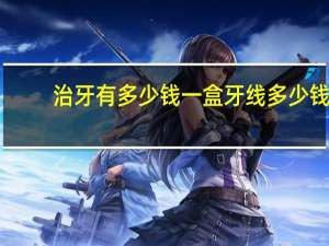 治牙有多少钱一盒 牙线多少钱一盒