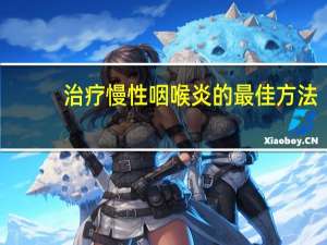 治疗慢性咽喉炎的最佳方法（慢性咽炎的最佳疗法）