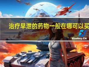 治疗早泄的药物一般在哪可以买到（治疗早泄的药物）