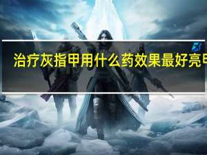 治疗灰指甲用什么药效果最好亮甲吧（治疗灰指甲用什么药效果最好）