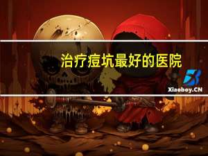 治疗痘坑最好的医院(上海哪家医院去痘印最好)