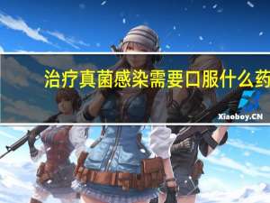 治疗真菌感染需要口服什么药（治疗真菌感染的药物）