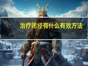 治疗闭经有什么有效方法（闭经的治疗方法）