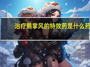 治疗鹅掌风的特效药是什么药（治疗鹅掌风的特效药）