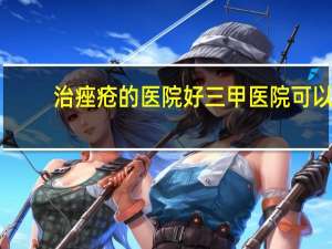治痤疮的医院好 三甲医院可以清痘吗