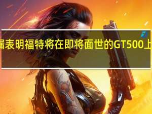 泄漏表明福特将在即将面世的GT500上发挥动力