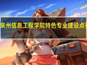 泉州信息工程学院特色专业建设点有哪些
