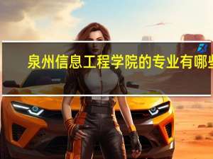泉州信息工程学院的专业有哪些