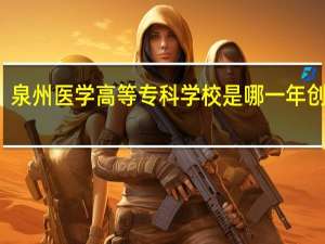 泉州医学高等专科学校是哪一年创办的