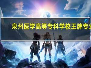 泉州医学高等专科学校王牌专业