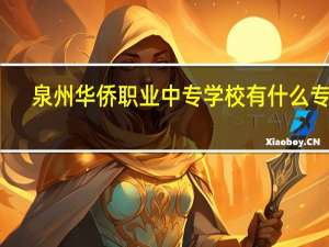 泉州华侨职业中专学校有什么专业