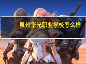 泉州华光职业学校怎么样