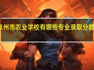 泉州市农业学校有哪些专业录取分数线多少