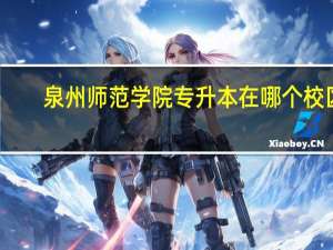 泉州师范学院专升本在哪个校区