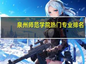 泉州师范学院热门专业排名