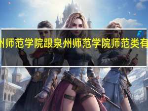 泉州师范学院跟泉州师范学院师范类有什么不同