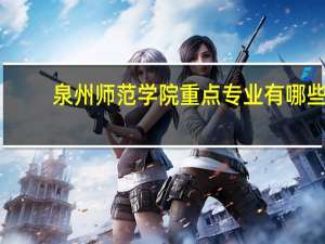 泉州师范学院重点专业有哪些
