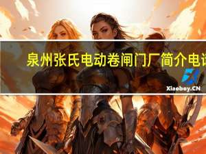 泉州张氏电动卷闸门厂简介电话（泉州张氏电动卷闸门厂简介）