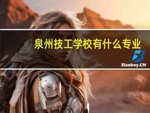 泉州技工学校有什么专业