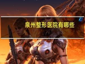 泉州整形医院有哪些？泉州哪里点痣比较好