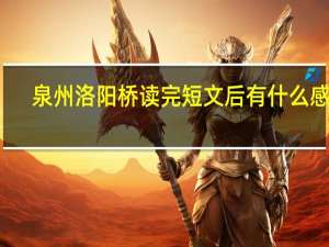 泉州洛阳桥读完短文后有什么感想