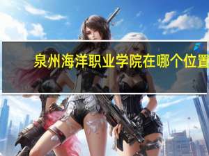 泉州海洋职业学院在哪个位置