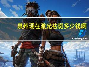 泉州现在激光祛斑多少钱啊，泉州的游乐园哪个比较好玩价格是多少