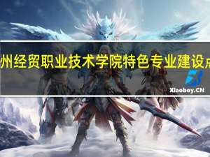 泉州经贸职业技术学院特色专业建设点有哪些