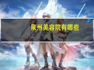 泉州 美容院有哪些(在泉州，哪里有好的美容院啊)