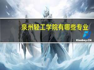 泉州轻工学院有哪些专业，毕业后就业如何