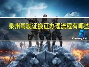 泉州驾驶证换证办理流程有哪些呢