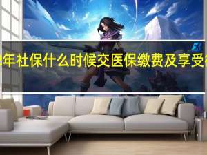 泉州2022年社保什么时候交　医保缴费及享受待遇时间表一览