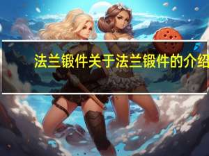 法兰锻件 关于法兰锻件的介绍
