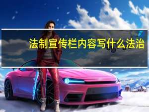 法制宣传栏内容写什么 法治（法制宣传栏内容）