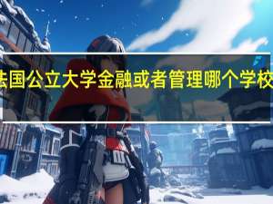 法国公立大学金融或者管理哪个学校好点阿。好毕业么。假期一般几个月。学工程需要具备什么。
