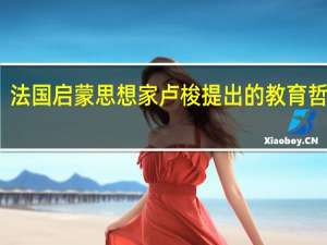 法国启蒙思想家卢梭提出的教育哲理是