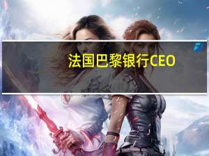法国巴黎银行CEO：欧洲央行不应该等太久才开始降息
