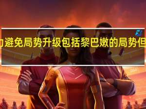 法国总统马克龙表示将尽一切努力避免局势升级包括黎巴嫩的局势但由于高度紧张局势安全形势仍然不稳定