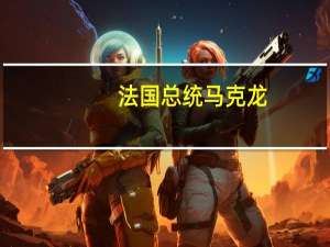 法国总统马克龙：欢迎计划重新启动欧盟银行联盟项目
