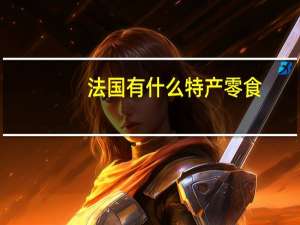 法国有什么特产零食（法国特产是什么）