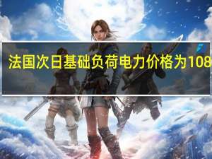 法国次日基础负荷电力价格为108欧元/兆瓦时比上周五支付的星期一交货价格上涨了10.2%