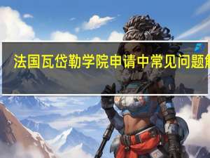 法国瓦岱勒学院申请中常见问题解析