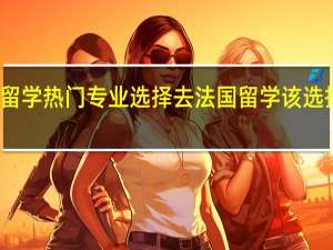 法国留学热门专业选择 去法国留学该选择什么专业